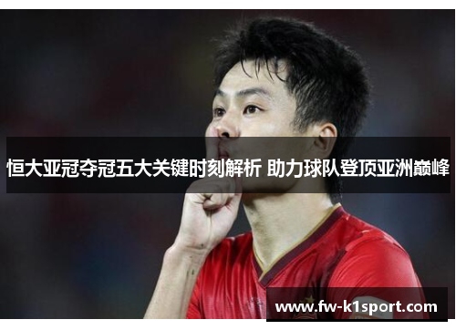 恒大亚冠夺冠五大关键时刻解析 助力球队登顶亚洲巅峰