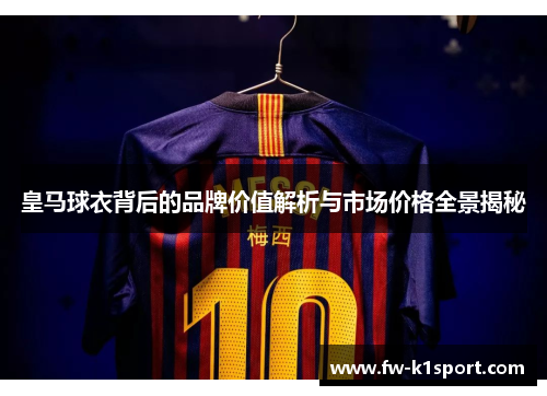 皇马球衣背后的品牌价值解析与市场价格全景揭秘