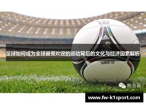 足球如何成为全球最受欢迎的运动背后的文化与经济因素解析