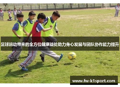 足球运动带来的全方位健康益处助力身心发展与团队协作能力提升
