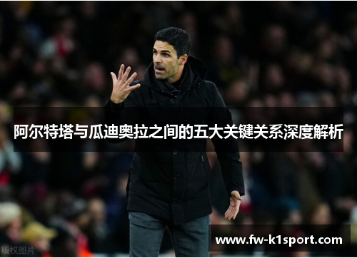 阿尔特塔与瓜迪奥拉之间的五大关键关系深度解析