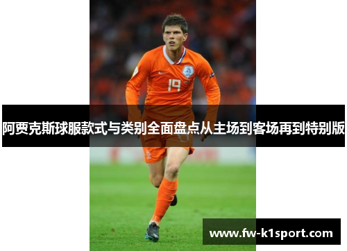 阿贾克斯球服款式与类别全面盘点从主场到客场再到特别版
