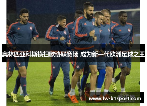 奥林匹亚科斯横扫欧协联赛场 成为新一代欧洲足球之王