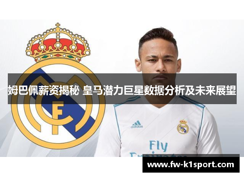姆巴佩薪资揭秘 皇马潜力巨星数据分析及未来展望