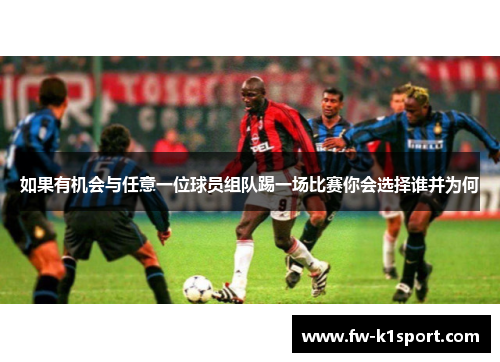 如果有机会与任意一位球员组队踢一场比赛你会选择谁并为何