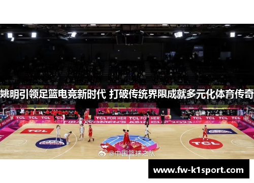 姚明引领足篮电竞新时代 打破传统界限成就多元化体育传奇