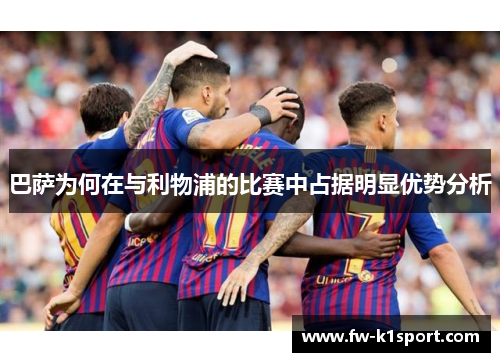 巴萨为何在与利物浦的比赛中占据明显优势分析