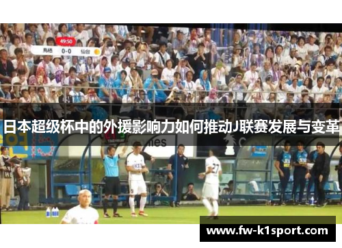 日本超级杯中的外援影响力如何推动J联赛发展与变革