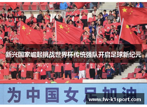 新兴国家崛起挑战世界杯传统强队开启足球新纪元