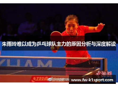 朱雨玲难以成为乒乓球队主力的原因分析与深度解读
