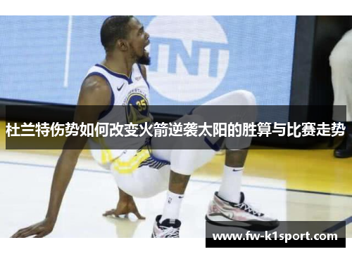 杜兰特伤势如何改变火箭逆袭太阳的胜算与比赛走势