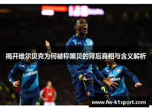 揭开维尔贝克为何被称黑贝的背后真相与含义解析