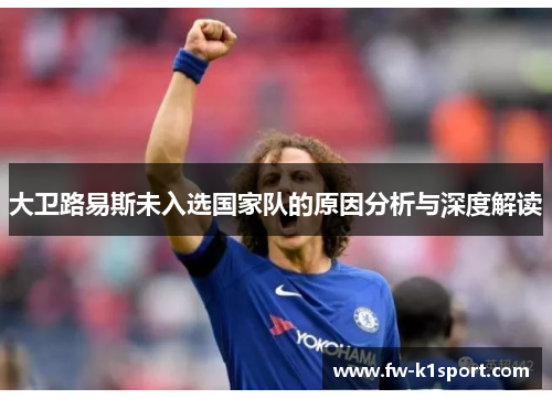 大卫路易斯未入选国家队的原因分析与深度解读