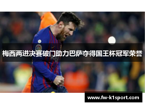 梅西两进决赛破门助力巴萨夺得国王杯冠军荣誉