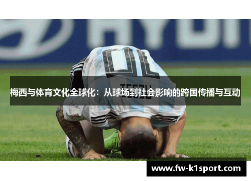梅西与体育文化全球化：从球场到社会影响的跨国传播与互动