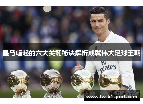 皇马崛起的六大关键秘诀解析成就伟大足球王朝