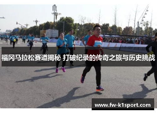 福冈马拉松赛道揭秘 打破纪录的传奇之旅与历史挑战