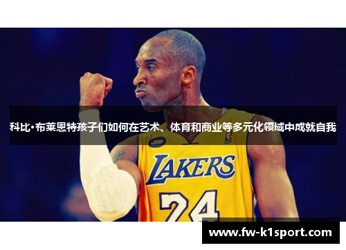 科比·布莱恩特孩子们如何在艺术、体育和商业等多元化领域中成就自我