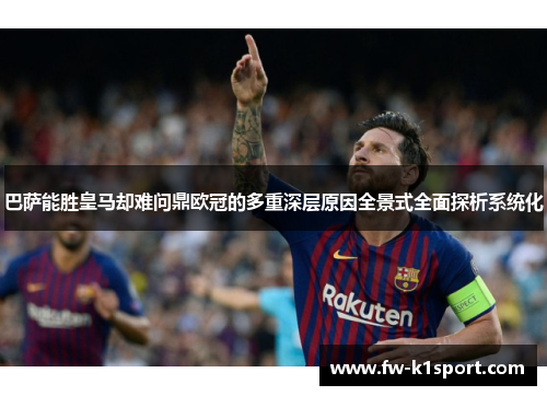 巴萨能胜皇马却难问鼎欧冠的多重深层原因全景式全面探析系统化