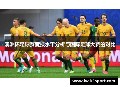 澳洲杯足球赛竞技水平分析与国际足球大赛的对比