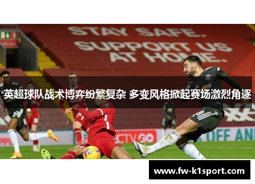 英超球队战术博弈纷繁复杂 多变风格掀起赛场激烈角逐