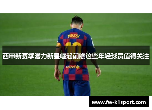 西甲新赛季潜力新星崛起前瞻这些年轻球员值得关注