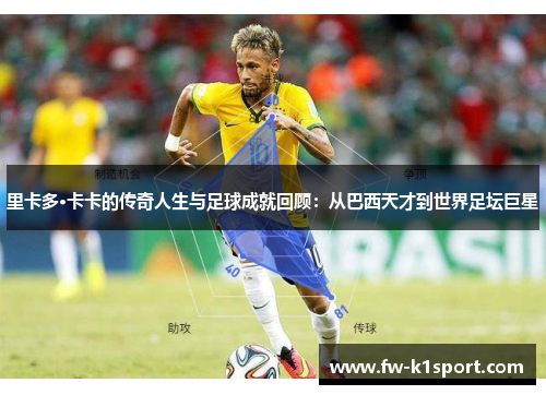 里卡多·卡卡的传奇人生与足球成就回顾：从巴西天才到世界足坛巨星