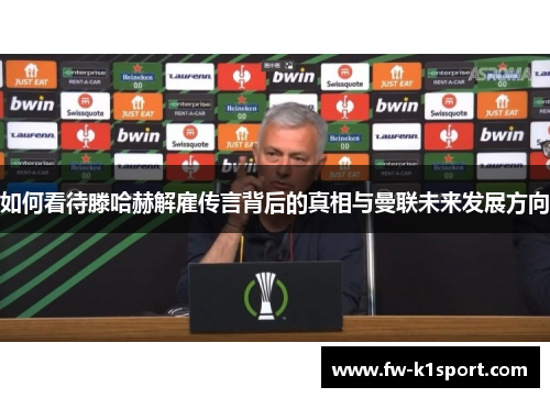 如何看待滕哈赫解雇传言背后的真相与曼联未来发展方向