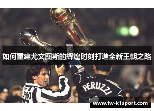 如何重建尤文图斯的辉煌时刻打造全新王朝之路 如何重建尤文图斯的辉煌时刻打造全新王朝之路