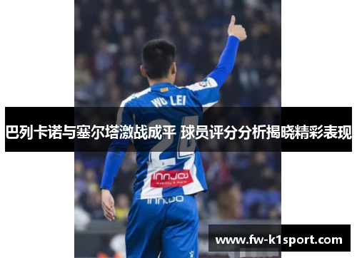 巴列卡诺与塞尔塔激战成平 球员评分分析揭晓精彩表现 巴列卡诺与塞尔塔激战成平 球员评分分析揭晓精彩表现