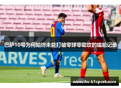 巴萨10号为何始终未能打破零球零助攻的尴尬记录