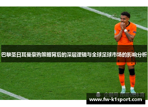 巴黎圣日耳曼豪购策略背后的深层逻辑与全球足球市场的影响分析