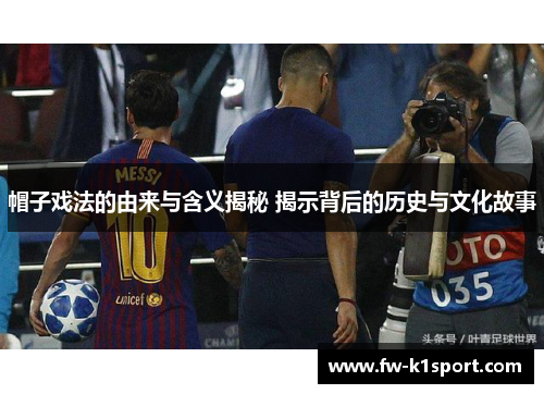 帽子戏法的由来与含义揭秘 揭示背后的历史与文化故事 帽子戏法的由来与含义揭秘 揭示背后的历史与文化故事
