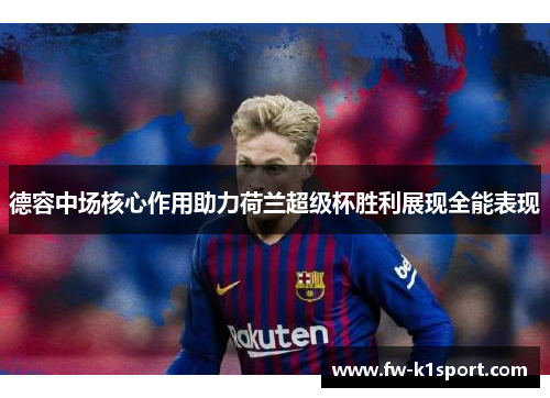 德容中场核心作用助力荷兰超级杯胜利展现全能表现