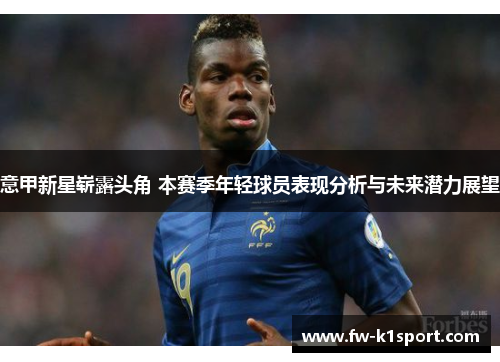 意甲新星崭露头角 本赛季年轻球员表现分析与未来潜力展望