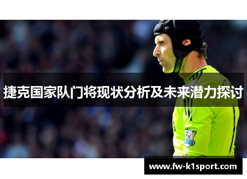 捷克国家队门将现状分析及未来潜力探讨 捷克国家队门将现状分析及未来潜力探讨