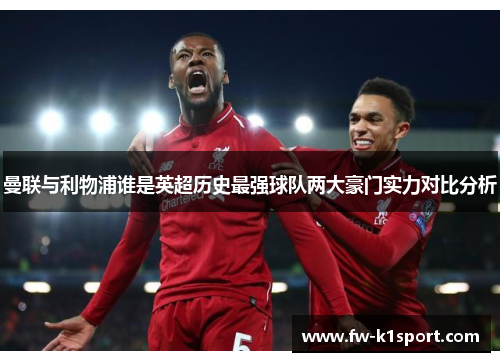 曼联与利物浦谁是英超历史最强球队两大豪门实力对比分析 曼联与利物浦谁是英超历史最强球队两大豪门实力对比分析