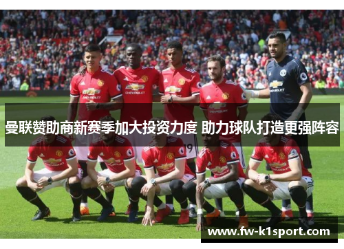 曼联赞助商新赛季加大投资力度 助力球队打造更强阵容 曼联赞助商新赛季加大投资力度 助力球队打造更强阵容