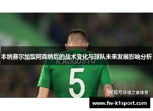 本纳赛尔加盟阿森纳后的战术变化与球队未来发展影响分析 本纳赛尔加盟阿森纳后的战术变化与球队未来发展影响分析