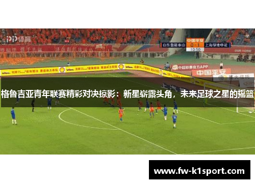 格鲁吉亚青年联赛精彩对决掠影:新星崭露头角,未来足球之星的摇篮 格鲁吉亚青年联赛精彩对决掠影:新星崭露头角,未来足球之星的摇篮