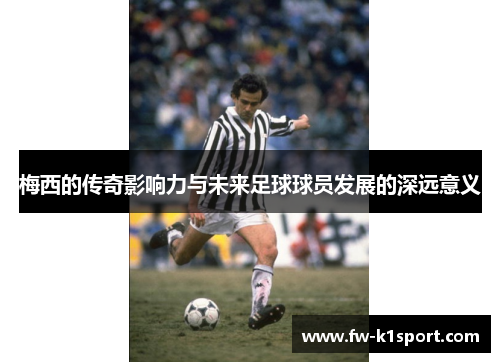 梅西的传奇影响力与未来足球球员发展的深远意义