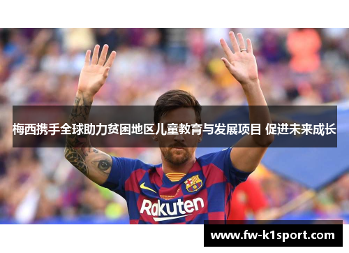 梅西携手全球助力贫困地区儿童教育与发展项目 促进未来成长 梅西携手全球助力贫困地区儿童教育与发展项目 促进未来成长