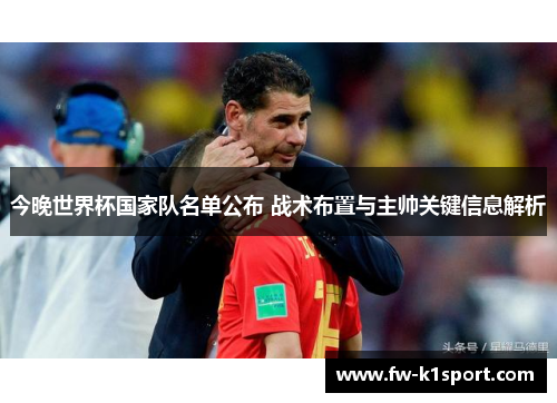 今晚世界杯国家队名单公布 战术布置与主帅关键信息解析 今晚世界杯国家队名单公布 战术布置与主帅关键信息解析