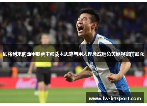 即将到来的西甲联赛主帅战术思路与用人理念成胜负关键观察前瞻深