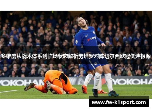 多维度从战术体系到临场状态解析劳塔罗对阵切尔西欧冠低迷根源 多维度从战术体系到临场状态解析劳塔罗对阵切尔西欧冠低迷根源
