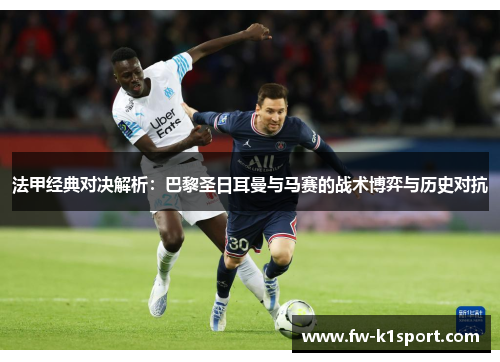 法甲经典对决解析：巴黎圣日耳曼与马赛的战术博弈与历史对抗