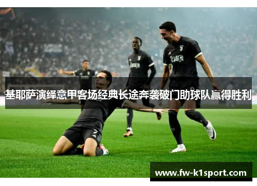 基耶萨演绎意甲客场经典长途奔袭破门助球队赢得胜利