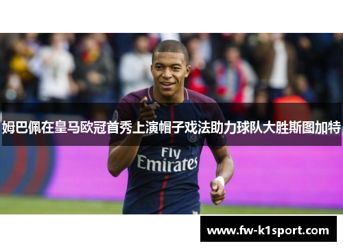 姆巴佩在皇马欧冠首秀上演帽子戏法助力球队大胜斯图加特