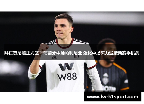 拜仁慕尼黑正式签下葡萄牙中场帕利尼亚 强化中场实力迎接新赛季挑战