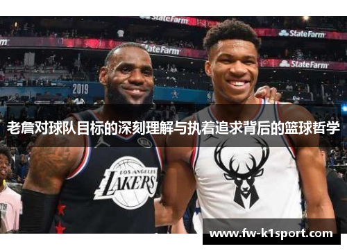 老詹对球队目标的深刻理解与执着追求背后的篮球哲学 老詹对球队目标的深刻理解与执着追求背后的篮球哲学